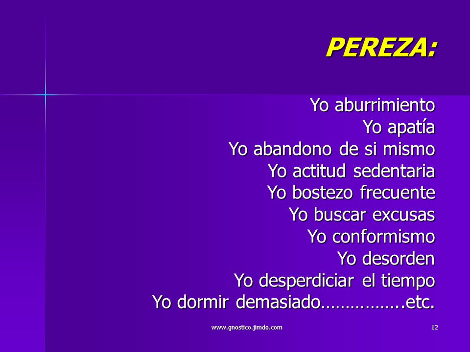 PEREZA: Yo aburrimiento Yo apatía Yo abandono de si mismo Yo actitud sedentaria Yo bostezo frecuente Yo buscar excusas Yo conformismo Yo desorden Yo desperdiciar el tiempo Yo dormir demasiado……………..etc.