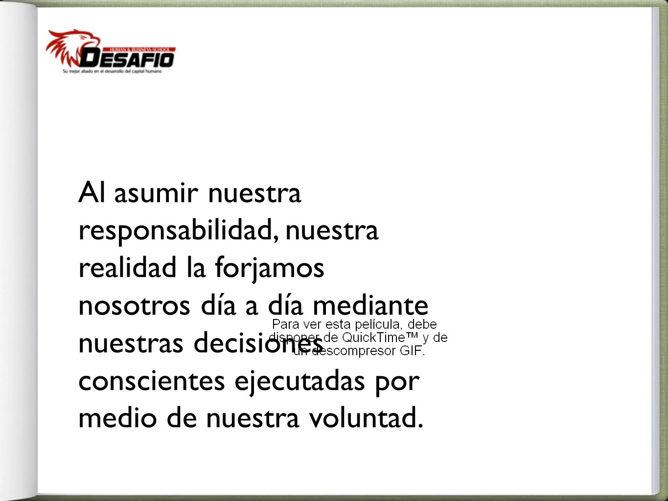 Al asumir nuestra responsabilidad, nuestra realidad la forjamos nosotros día a día mediante nuestras decisiones conscientes ejecutadas por medio de nuestra voluntad.