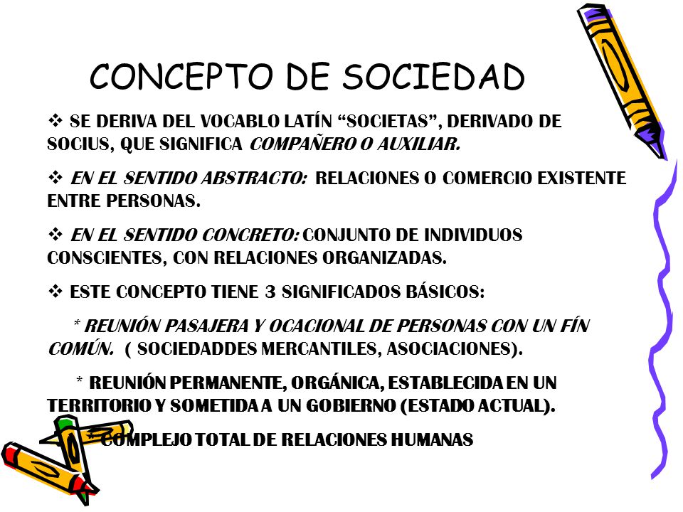 CONCEPTO DE SOCIEDAD SE DERIVA DEL VOCABLO LATÍN SOCIETAS , DERIVADO DE SOCIUS, QUE SIGNIFICA COMPAÑERO O AUXILIAR.