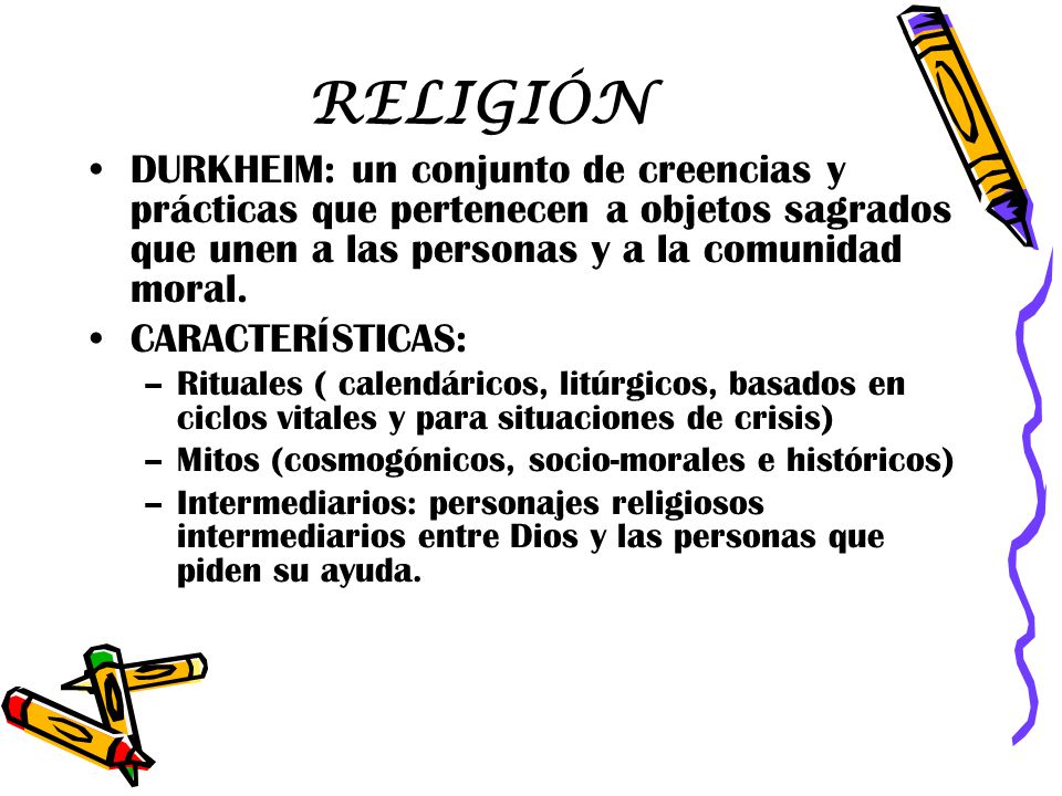 RELIGIÓN DURKHEIM: un conjunto de creencias y prácticas que pertenecen a objetos sagrados que unen a las personas y a la comunidad moral.