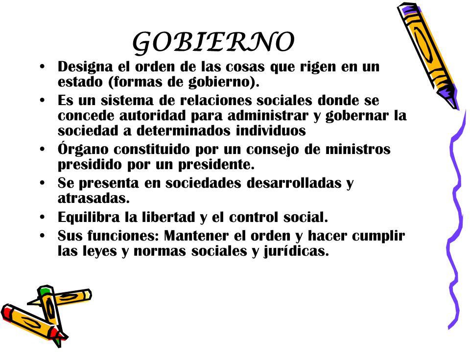 GOBIERNO Designa el orden de las cosas que rigen en un estado (formas de gobierno).