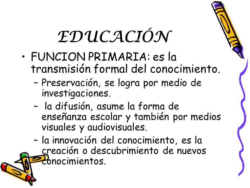 EDUCACIÓN FUNCION PRIMARIA: es la transmisión formal del conocimiento.