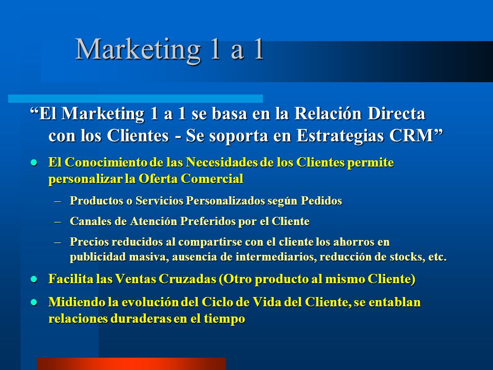 Marketing 1 a 1 El Marketing 1 a 1 se basa en la Relación Directa con los Clientes - Se soporta en Estrategias CRM