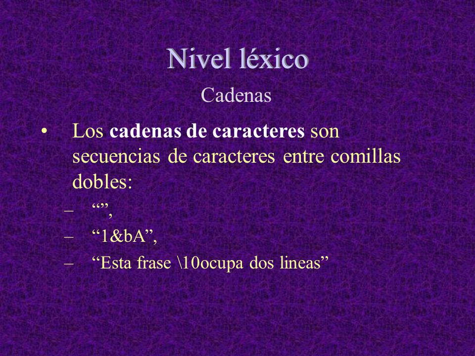 Nivel léxico Cadenas. Los cadenas de caracteres son secuencias de caracteres entre comillas dobles: