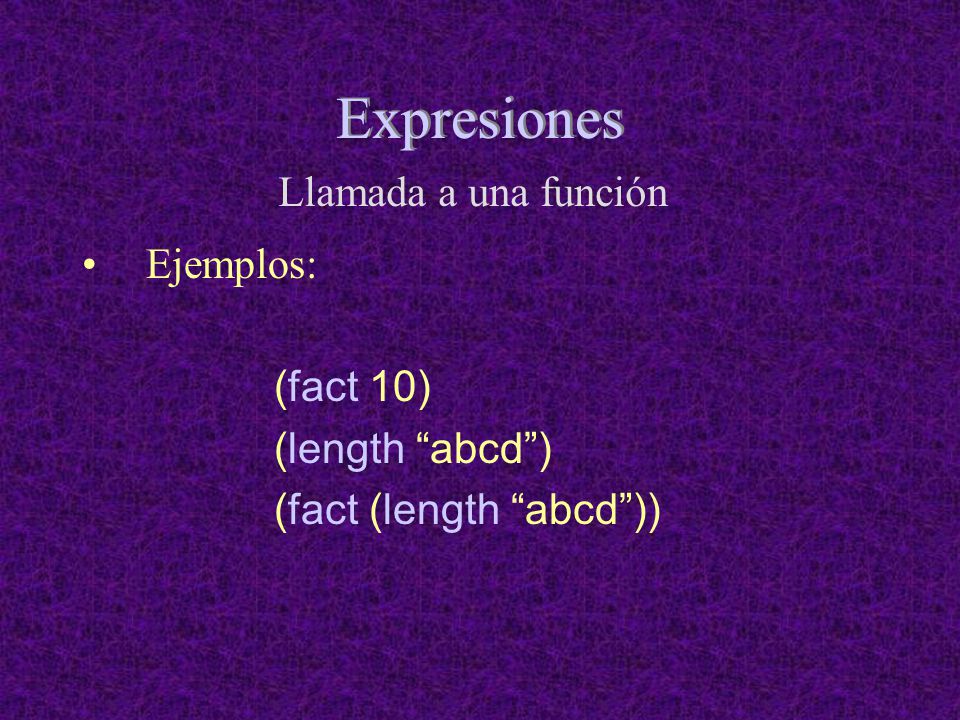 Expresiones Llamada a una función Ejemplos: (fact 10) (length abcd )