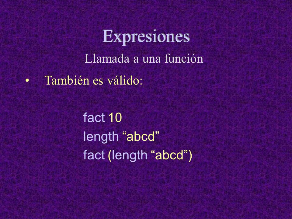 Expresiones Llamada a una función También es válido: fact 10