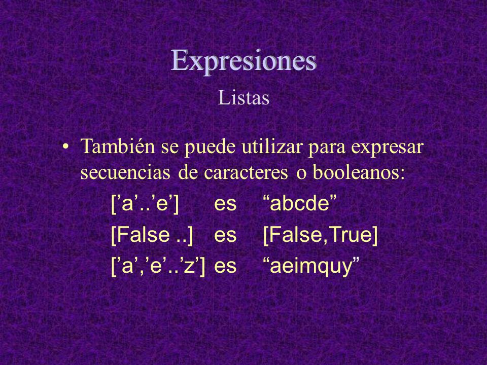 Expresiones Listas. También se puede utilizar para expresar secuencias de caracteres o booleanos: [’a’..’e’] es abcde