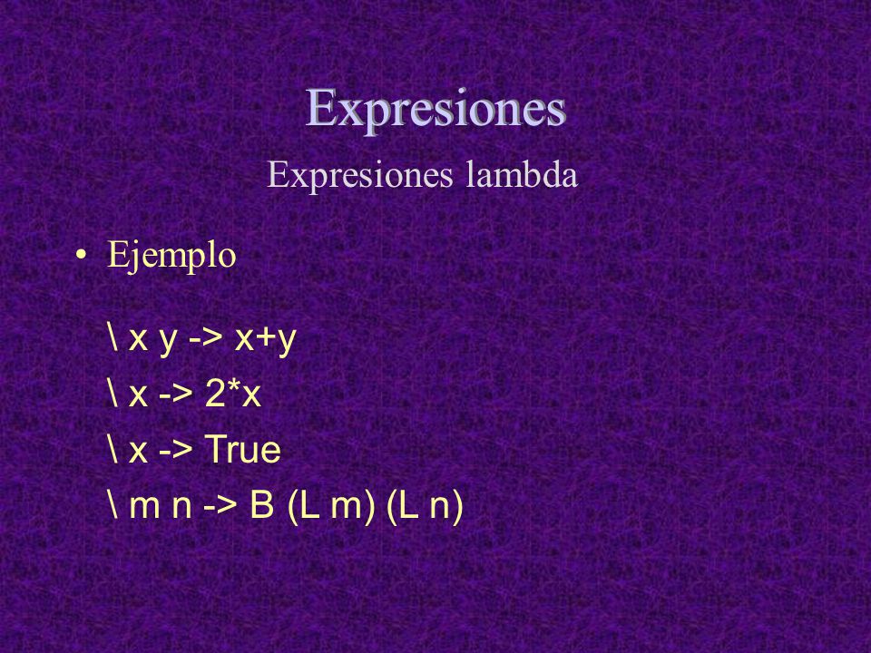 Expresiones Expresiones lambda Ejemplo \ x y -> x+y \ x -> 2*x