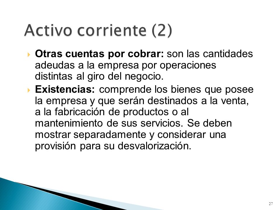 Activo corriente (2) Otras cuentas por cobrar: son las cantidades adeudas a la empresa por operaciones distintas al giro del negocio.