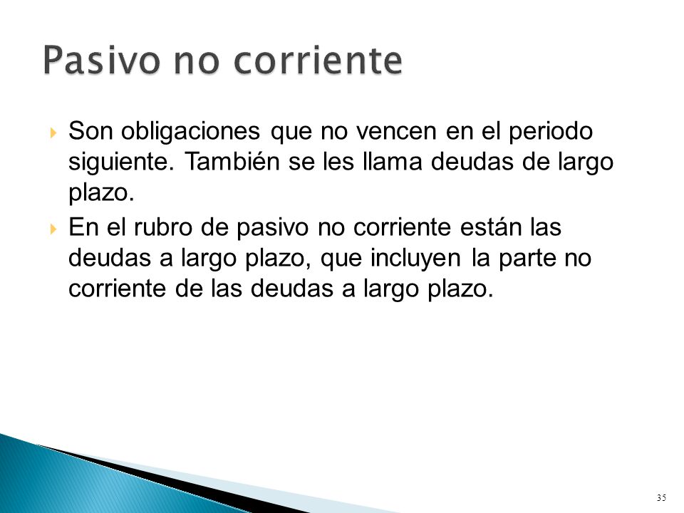 Pasivo no corriente Son obligaciones que no vencen en el periodo siguiente. También se les llama deudas de largo plazo.