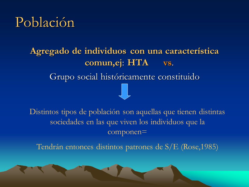 Población Agregado de individuos con una característica comun,ej: HTA vs. Grupo social históricamente constituido.