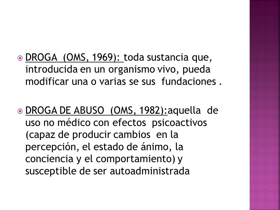 DROGA (OMS, 1969): toda sustancia que, introducida en un organismo vivo, pueda modificar una o varias se sus fundaciones .