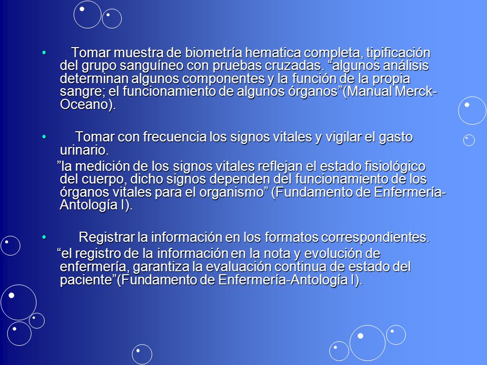 Tomar muestra de biometría hematica completa, tipificación del grupo sanguíneo con pruebas cruzadas. algunos análisis determinan algunos componentes y la función de la propia sangre; el funcionamiento de algunos órganos (Manual Merck- Oceano).