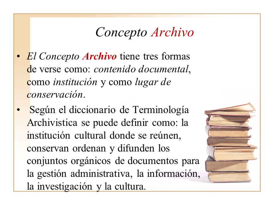 Concepto Archivo El Concepto Archivo tiene tres formas de verse como: contenido documental, como institución y como lugar de conservación.