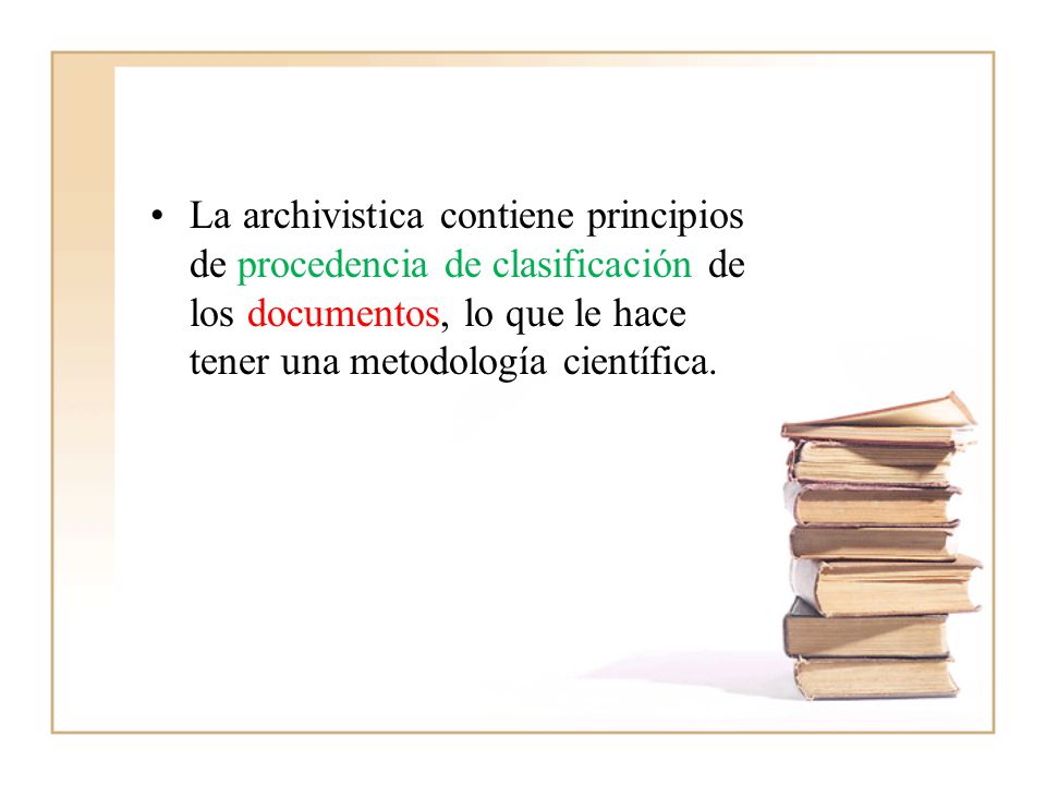 La archivistica contiene principios de procedencia de clasificación de los documentos, lo que le hace tener una metodología científica.