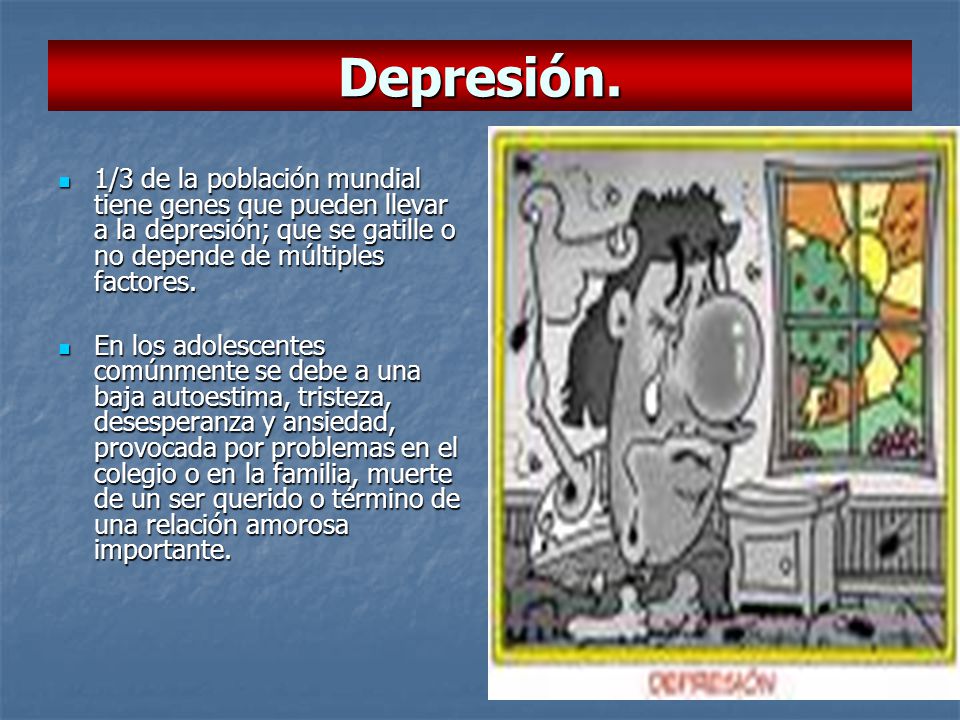 Depresión. 1/3 de la población mundial tiene genes que pueden llevar a la depresión; que se gatille o no depende de múltiples factores.