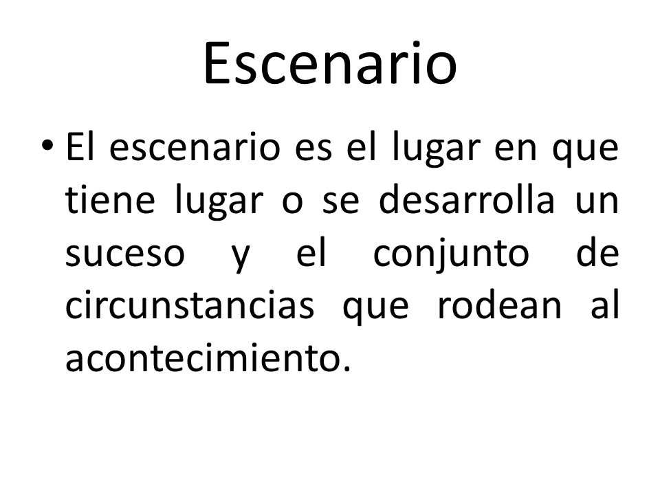 Escenario El escenario es el lugar en que tiene lugar o se desarrolla un suceso y el conjunto de circunstancias que rodean al acontecimiento.