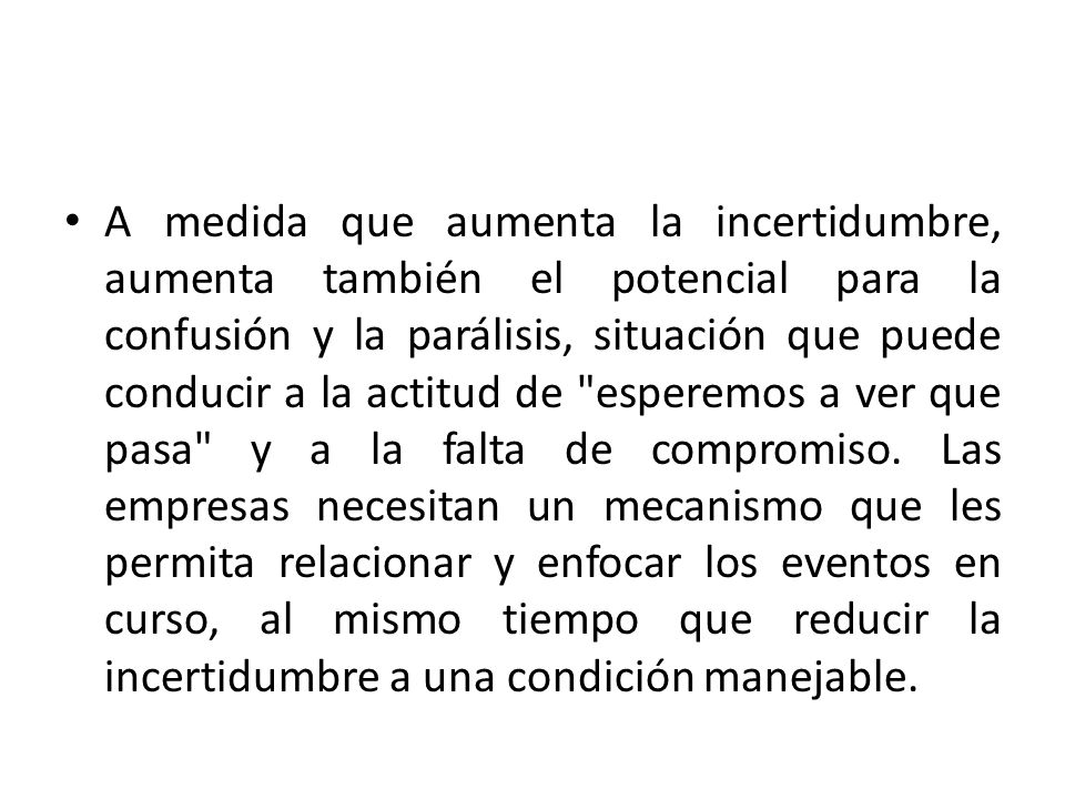 A medida que aumenta la incertidumbre, aumenta también el potencial para la confusión y la parálisis, situación que puede conducir a la actitud de esperemos a ver que pasa y a la falta de compromiso.