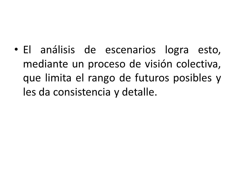 El análisis de escenarios logra esto, mediante un proceso de visión colectiva, que limita el rango de futuros posibles y les da consistencia y detalle.
