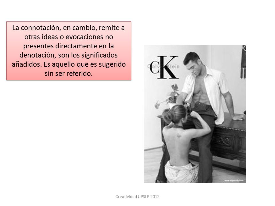 La connotación, en cambio, remite a otras ideas o evocaciones no presentes directamente en la denotación, son los significados añadidos. Es aquello que es sugerido sin ser referido.
