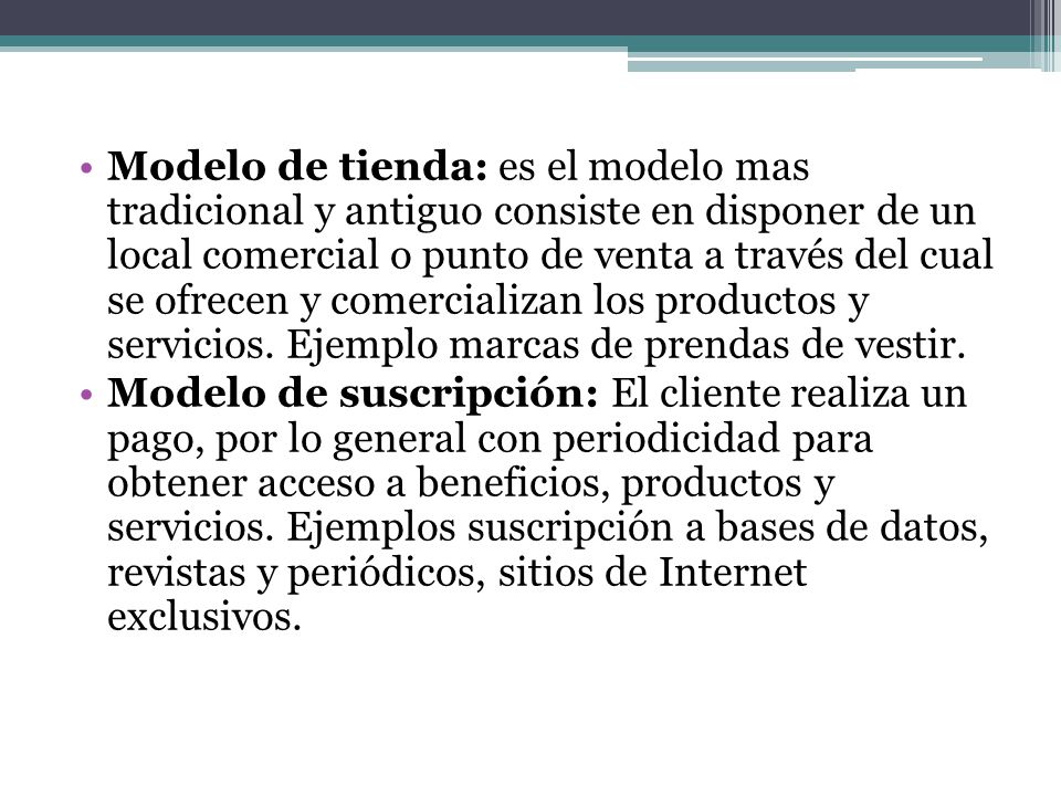 Modelo de tienda: es el modelo mas tradicional y antiguo consiste en disponer de un local comercial o punto de venta a través del cual se ofrecen y comercializan los productos y servicios. Ejemplo marcas de prendas de vestir.