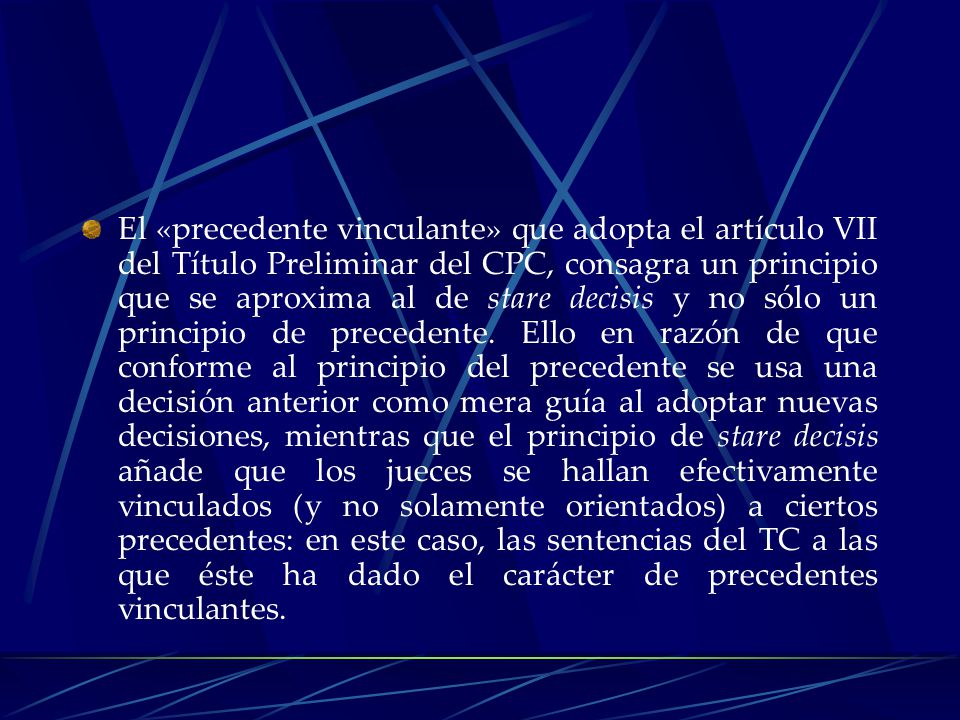 El «precedente vinculante» que adopta el artículo VII del Título Preliminar del CPC, consagra un principio que se aproxima al de stare decisis y no sólo un principio de precedente.