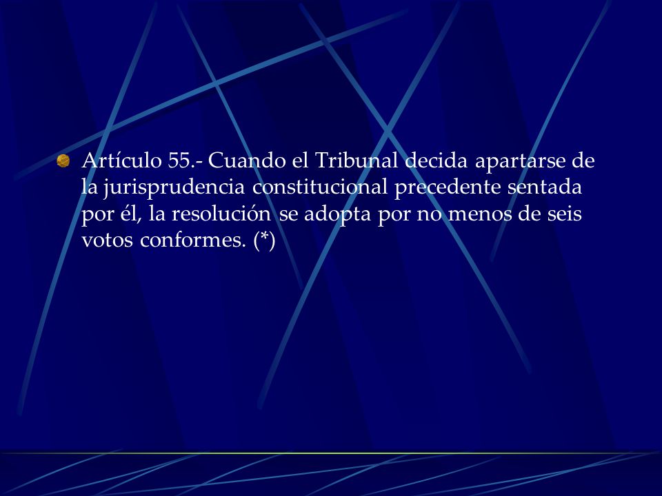 Artículo 55.- Cuando el Tribunal decida apartarse de la jurisprudencia constitucional precedente sentada por él, la resolución se adopta por no menos de seis votos conformes.