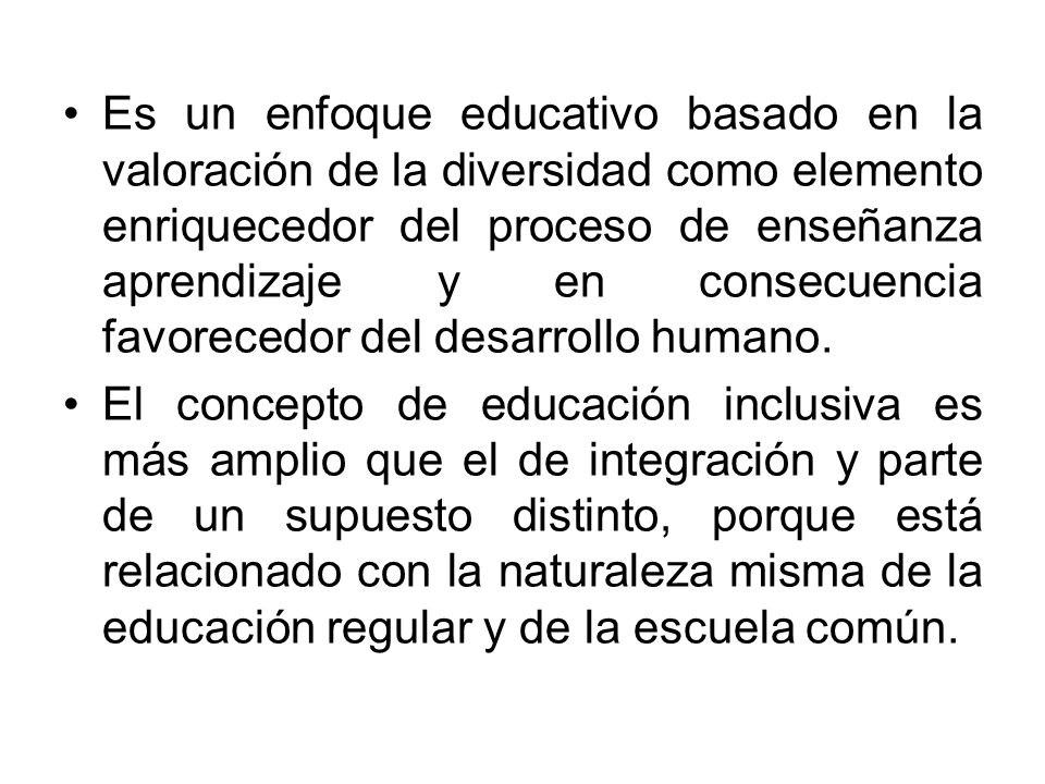 Es un enfoque educativo basado en la valoración de la diversidad como elemento enriquecedor del proceso de enseñanza aprendizaje y en consecuencia favorecedor del desarrollo humano.