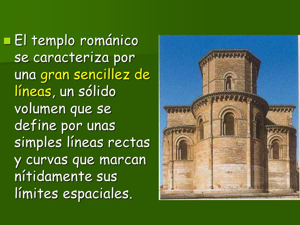 El templo románico se caracteriza por una gran sencillez de líneas, un sólido volumen que se define por unas simples líneas rectas y curvas que marcan nítidamente sus límites espaciales.