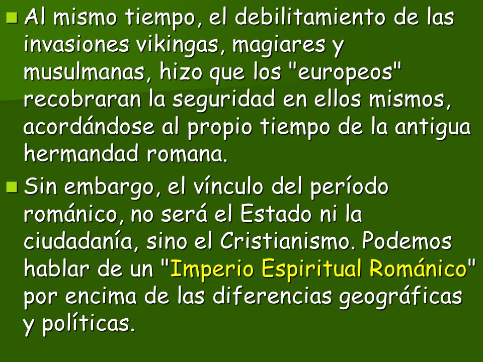 Al mismo tiempo, el debilitamiento de las invasiones vikingas, magiares y musulmanas, hizo que los europeos recobraran la seguridad en ellos mismos, acordándose al propio tiempo de la antigua hermandad romana.