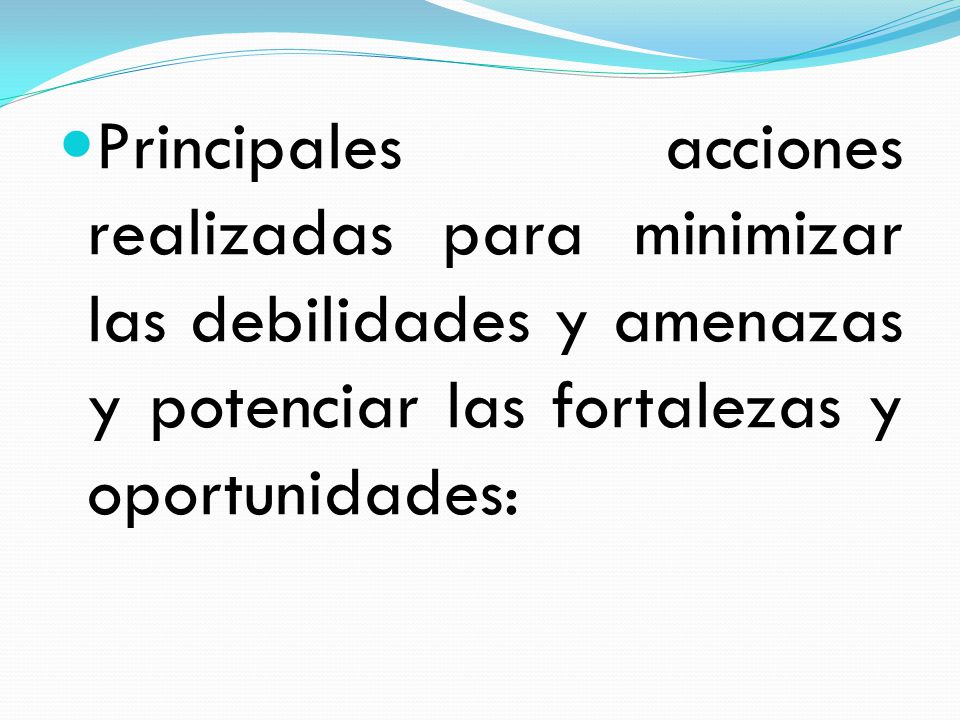 Principales acciones realizadas para minimizar las debilidades y amenazas y potenciar las fortalezas y oportunidades: