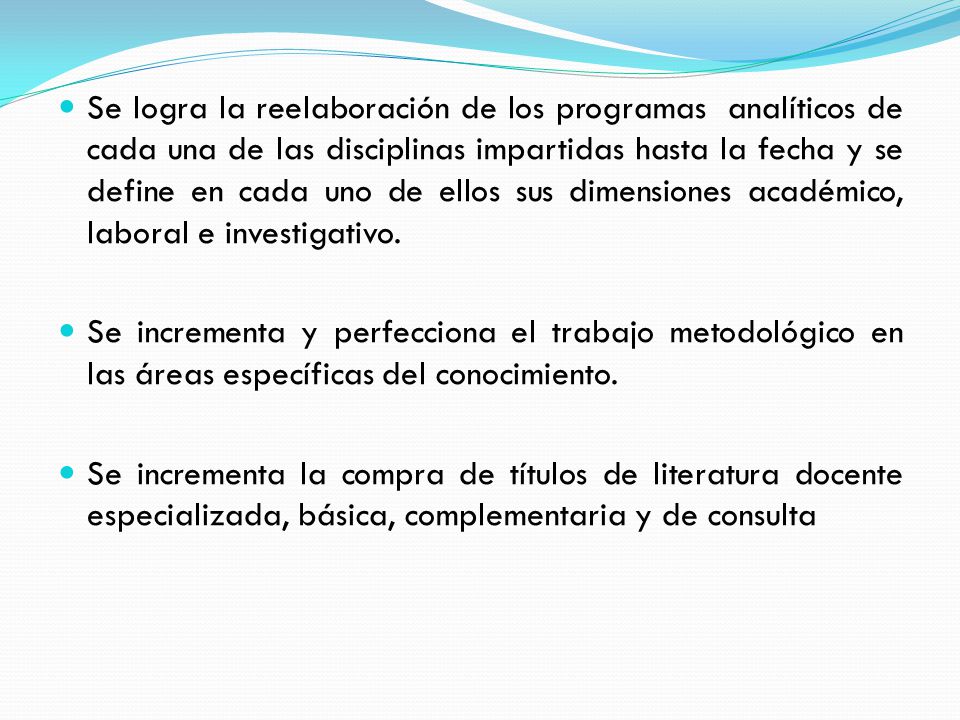Se logra la reelaboración de los programas analíticos de cada una de las disciplinas impartidas hasta la fecha y se define en cada uno de ellos sus dimensiones académico, laboral e investigativo.