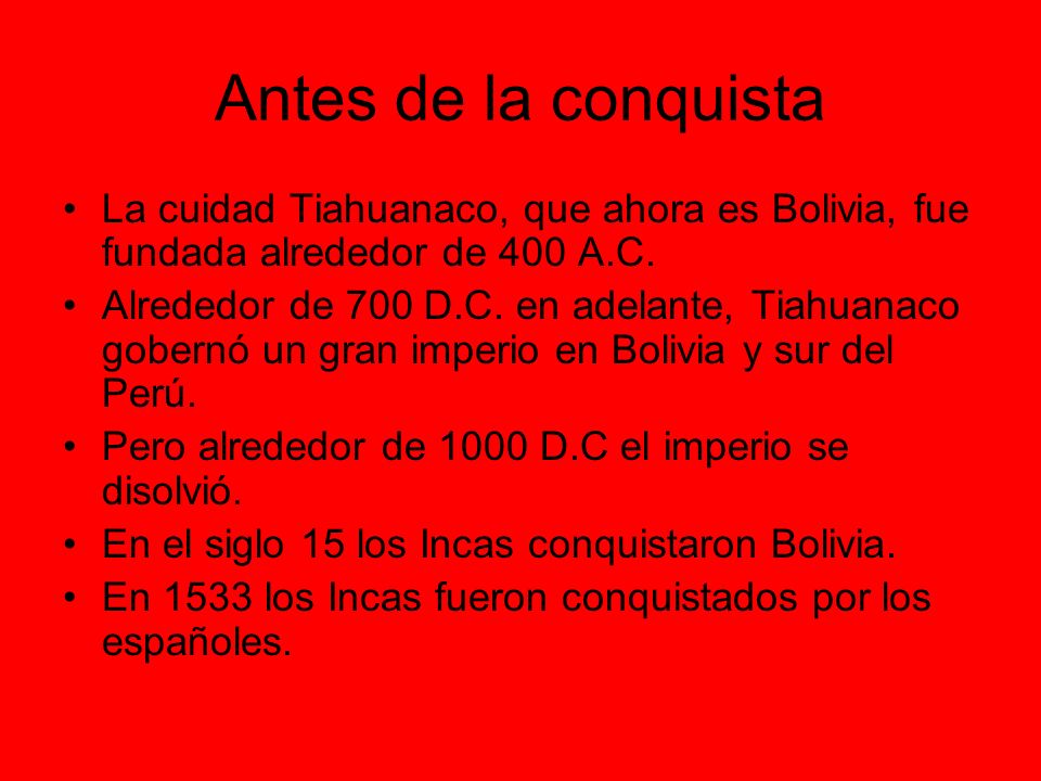 Antes de la conquista La cuidad Tiahuanaco, que ahora es Bolivia, fue fundada alrededor de 400 A.C.