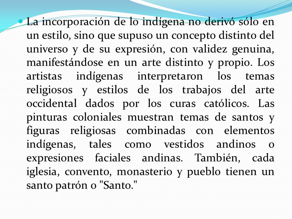 La incorporación de lo indígena no derivó sólo en un estilo, sino que supuso un concepto distinto del universo y de su expresión, con validez genuina, manifestándose en un arte distinto y propio.