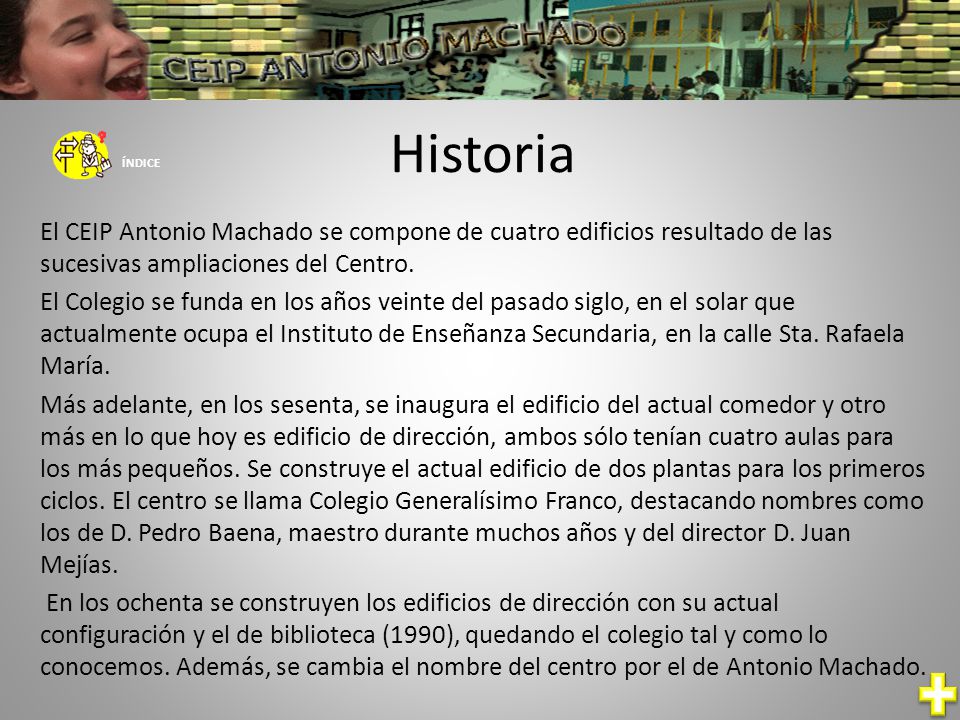 Historia ÍNDICE. El CEIP Antonio Machado se compone de cuatro edificios resultado de las sucesivas ampliaciones del Centro.