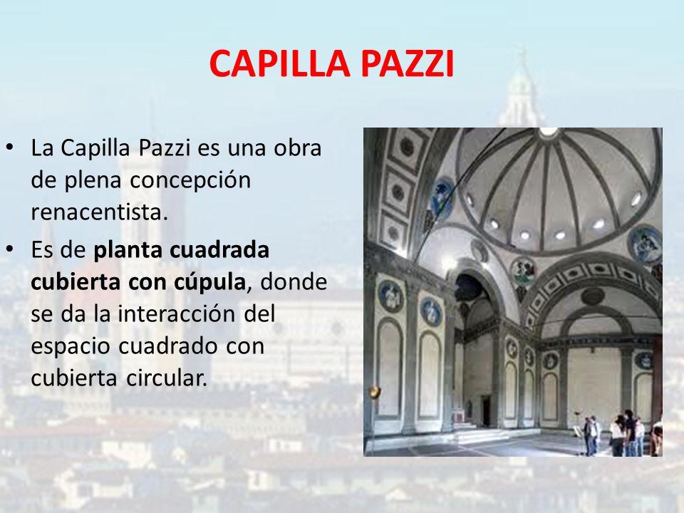 CAPILLA PAZZI La Capilla Pazzi es una obra de plena concepción renacentista.