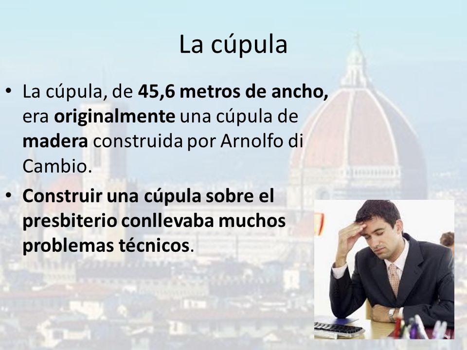 La cúpula La cúpula, de 45,6 metros de ancho, era originalmente una cúpula de madera construida por Arnolfo di Cambio.