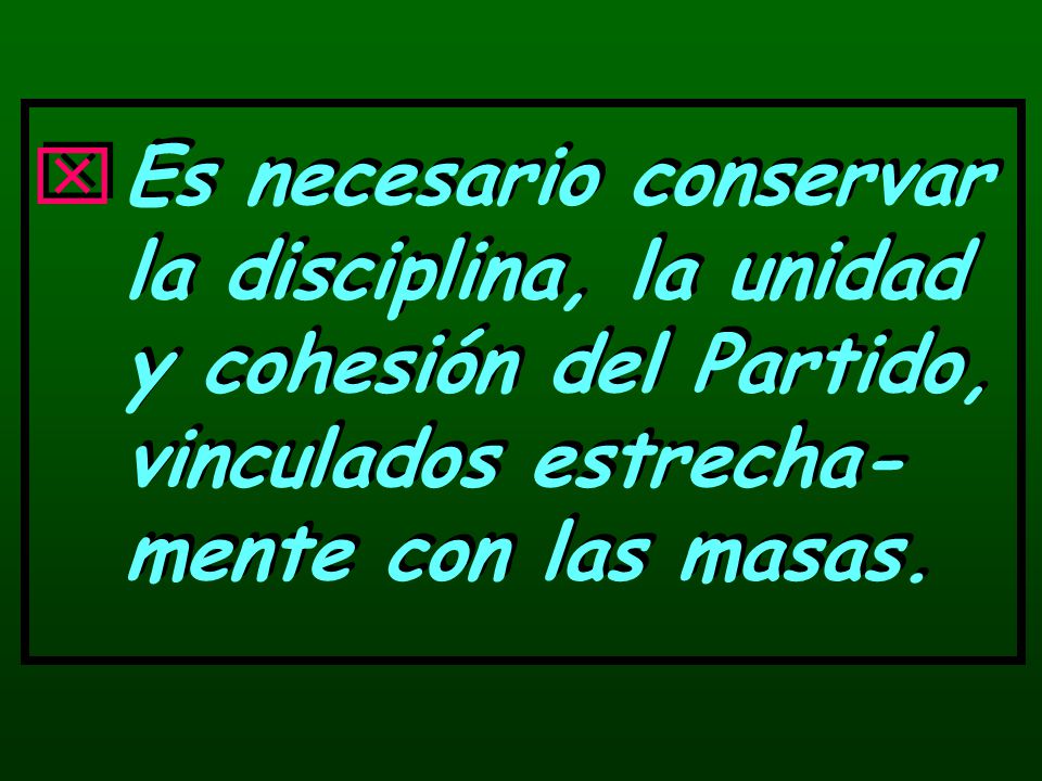 Es necesario conservar la disciplina, la unidad y cohesión del Partido, vinculados estrecha-mente con las masas.