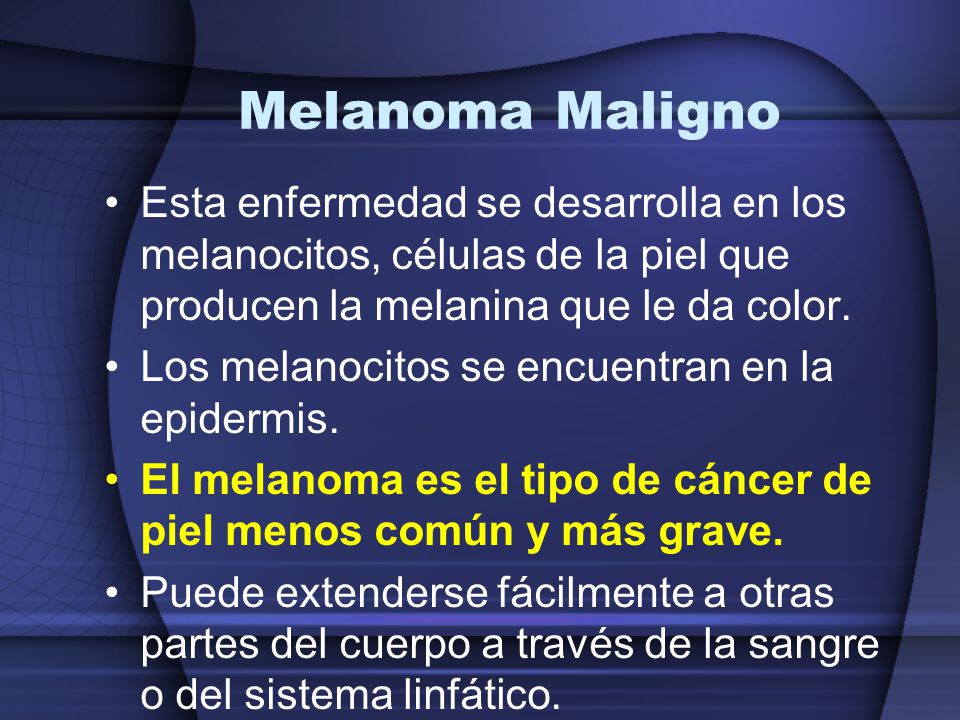 Melanoma Maligno Esta enfermedad se desarrolla en los melanocitos, células de la piel que producen la melanina que le da color.