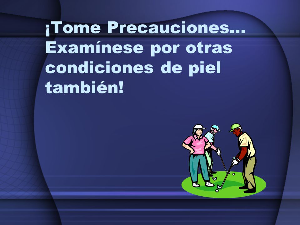 ¡Tome Precauciones... Examínese por otras condiciones de piel también!