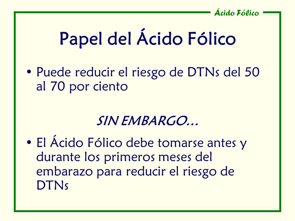 Papel del Ácido Fólico Puede reducir el riesgo de DTNs del 50 al 70 por ciento. SIN EMBARGO…