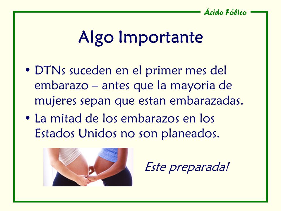 Algo Importante DTNs suceden en el primer mes del embarazo – antes que la mayoria de mujeres sepan que estan embarazadas.