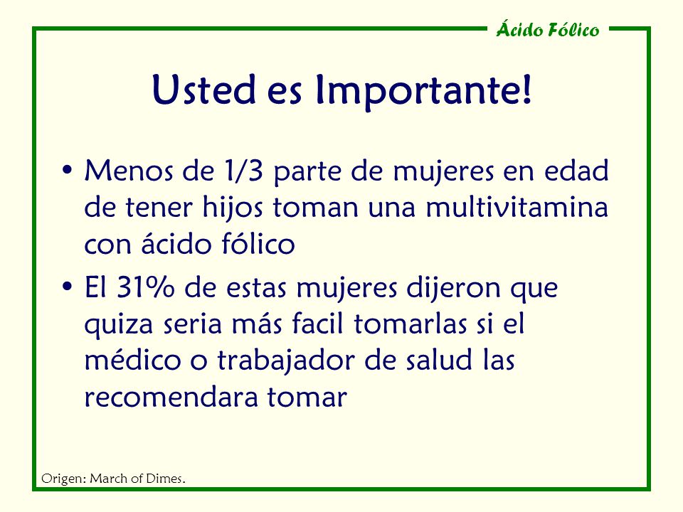 Usted es Importante! Menos de 1/3 parte de mujeres en edad de tener hijos toman una multivitamina con ácido fólico.