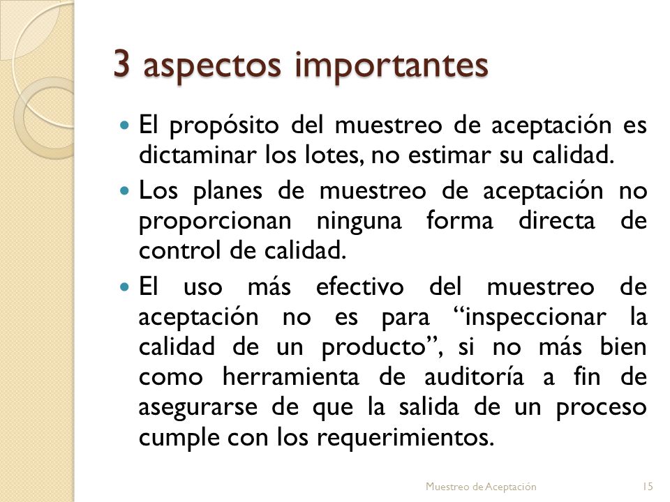 3 aspectos importantes El propósito del muestreo de aceptación es dictaminar los lotes, no estimar su calidad.
