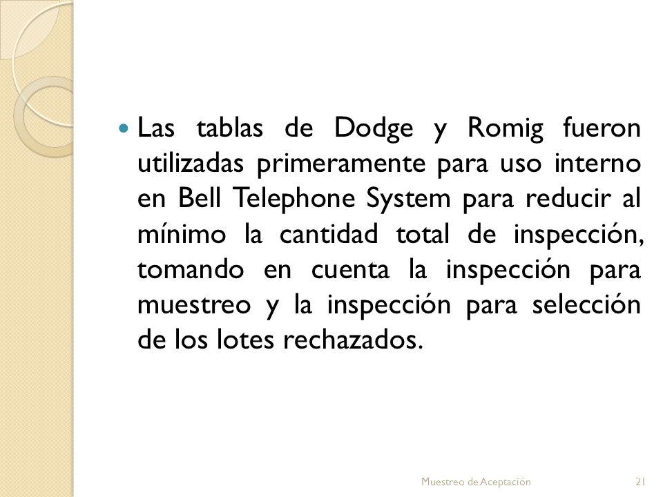 Las tablas de Dodge y Romig fueron utilizadas primeramente para uso interno en Bell Telephone System para reducir al mínimo la cantidad total de inspección, tomando en cuenta la inspección para muestreo y la inspección para selección de los lotes rechazados.