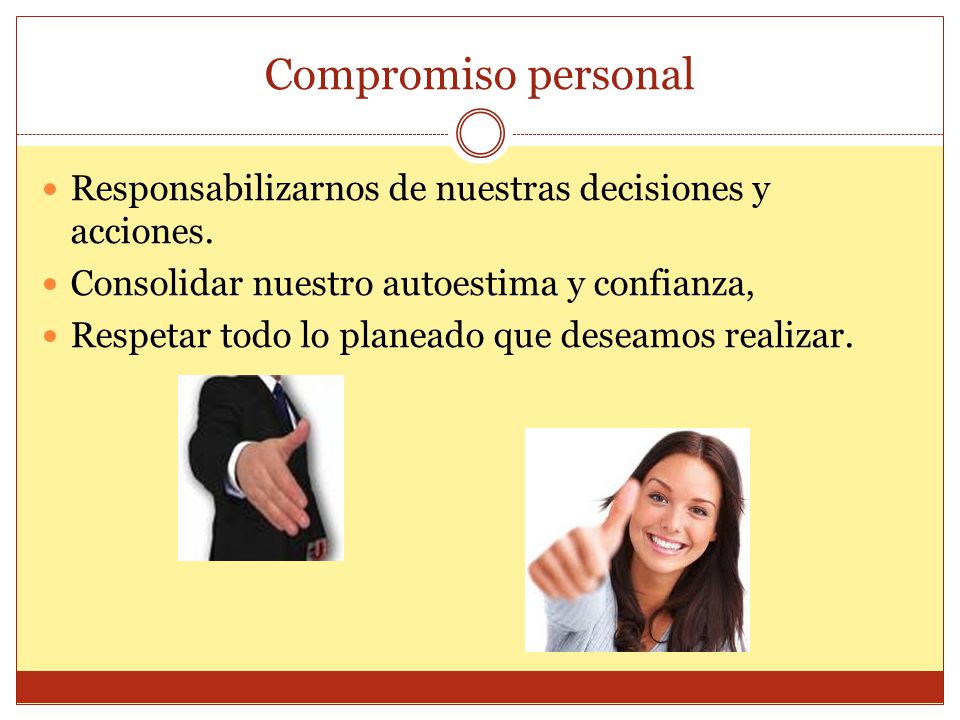 Compromiso personal Responsabilizarnos de nuestras decisiones y acciones. Consolidar nuestro autoestima y confianza,