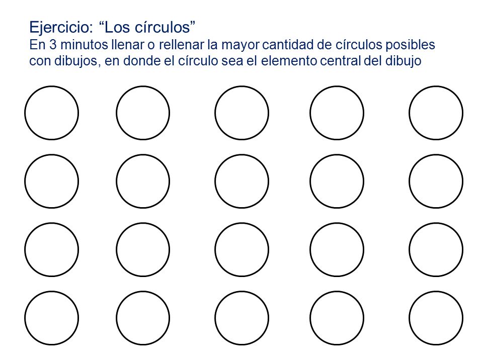 Ejercicio: Los círculos En 3 minutos llenar o rellenar la mayor cantidad de círculos posibles con dibujos, en donde el círculo sea el elemento central del dibujo