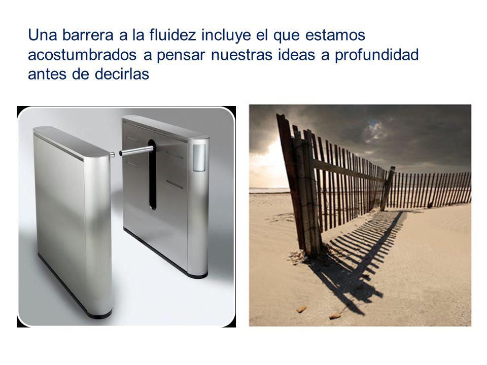 Una barrera a la fluidez incluye el que estamos acostumbrados a pensar nuestras ideas a profundidad antes de decirlas