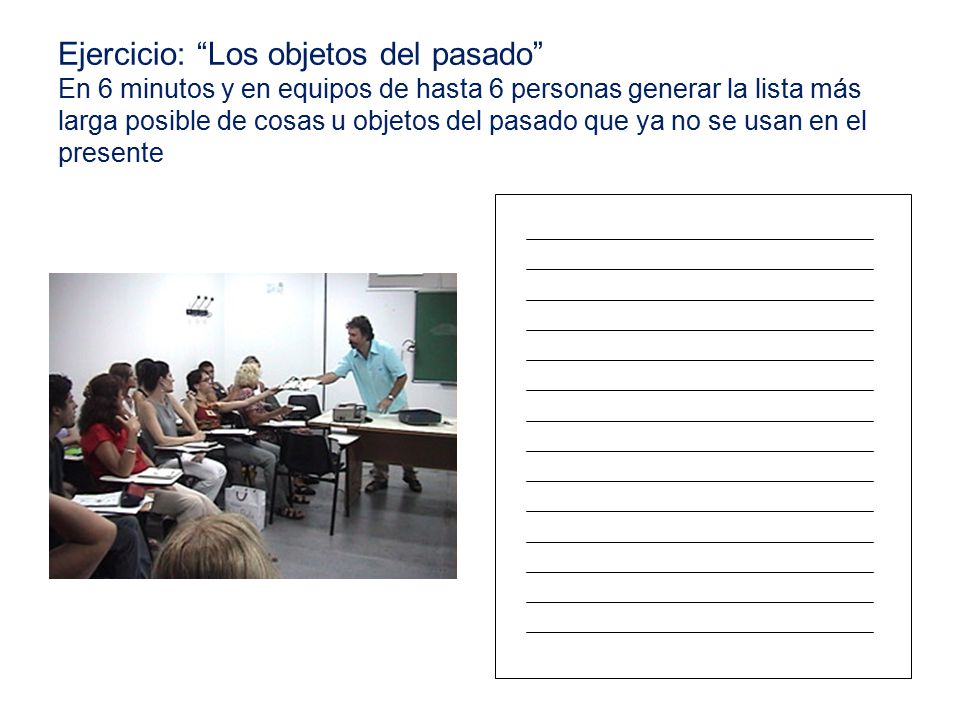 Ejercicio: Los objetos del pasado En 6 minutos y en equipos de hasta 6 personas generar la lista más larga posible de cosas u objetos del pasado que ya no se usan en el presente