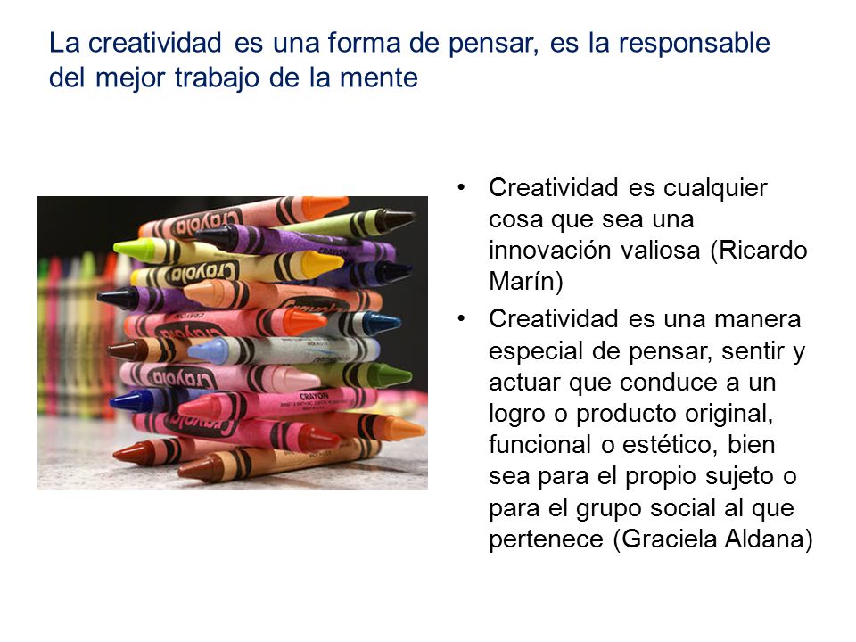 La creatividad es una forma de pensar, es la responsable del mejor trabajo de la mente